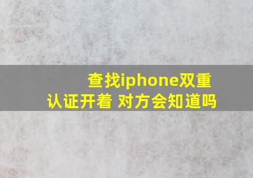 查找iphone双重认证开着 对方会知道吗